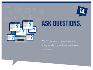 You’ll get more engagement and
insights when you throw questions
out there.
Ask questions.
14.
 