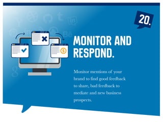 20.
Monitor mentions of your
brand to find good feedback
to share, bad feedback to
mediate and new business
prospects.
Mon...