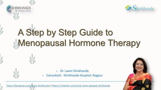 A Step by Step Guide to
Menopausal Hormone Therapy
– Dr. Laxmi Shrikhande
– Consultant - Shrikhande Hospital, Nagpur
https://facebook.com/laxmi.shrikhande | https://.linkedin.com/in/dr-laxmi-agrawal-shrikhande
 