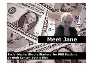 Meet Jane

Social Media: Simple Starters for PBS Stations
by Beth Kanter, Beth’s Blog