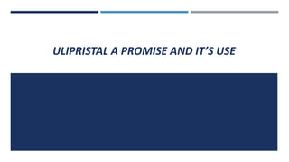 ULIPRISTAL A PROMISE AND IT’S USE
 