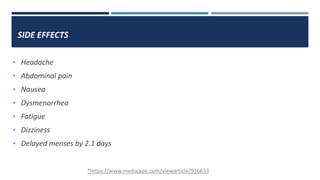 SIDE EFFECTS
• Headache
• Abdominal pain
• Nausea
• Dysmenorrhea
• Fatigue
• Dizziness
• Delayed menses by 2.1 days
*https://www.medscape.com/viewarticle/926833
 