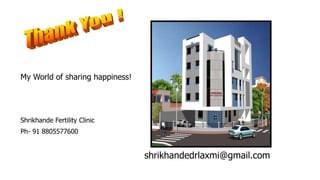 My World of sharing happiness!
Shrikhande Fertility Clinic
Ph- 91 8805577600
shrikhandedrlaxmi@gmail.com
 