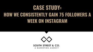 CASE STUDY:
HOW WE CONSISTENTLY GAIN 75 FOLLOWERS A
WEEK ON INSTAGRAM
 