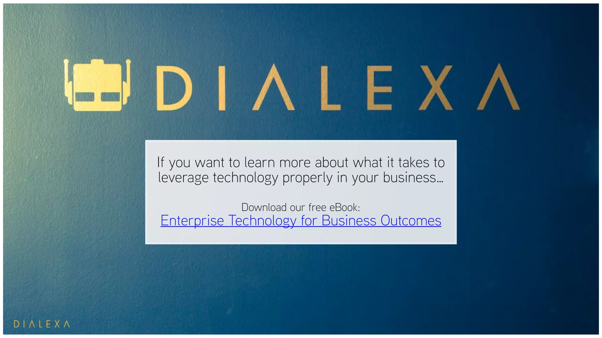 If you want to learn more about what it takes to
leverage technology properly in your business…
Download our free eBook:
Enterprise Technology for Business Outcomes
 