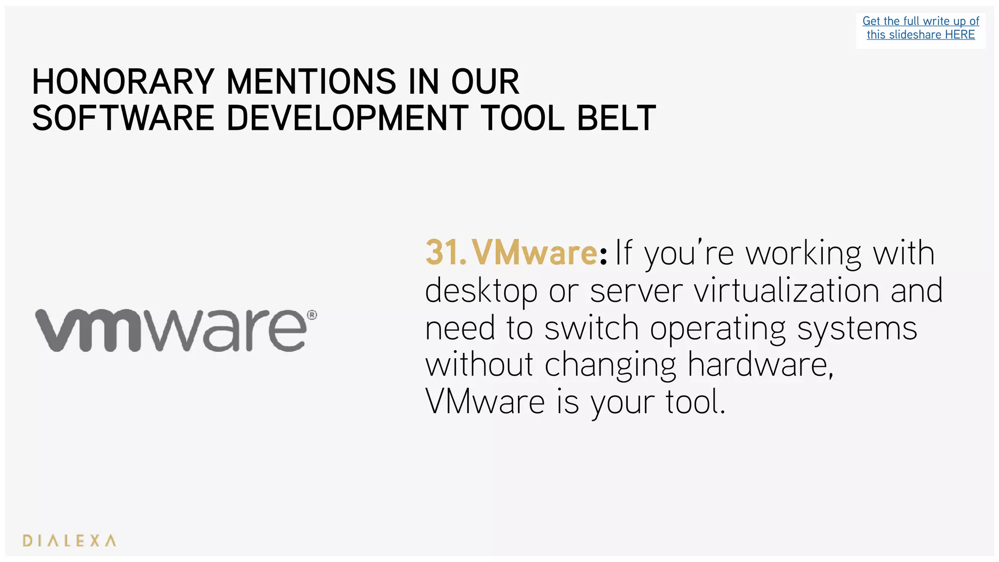 Get the full write up of
this slideshare HERE
31.VMware: If you’re working with
desktop or server virtualization and
need to switch operating systems
without changing hardware,
VMware is your tool.
HONORARY MENTIONS IN OUR
SOFTWARE DEVELOPMENT TOOL BELT
 
