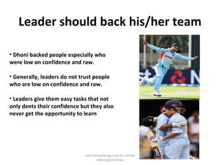 Leader should back his/her team <ul><li>Dhoni backed people especially who were low on confidence and raw. </li></ul><ul><...