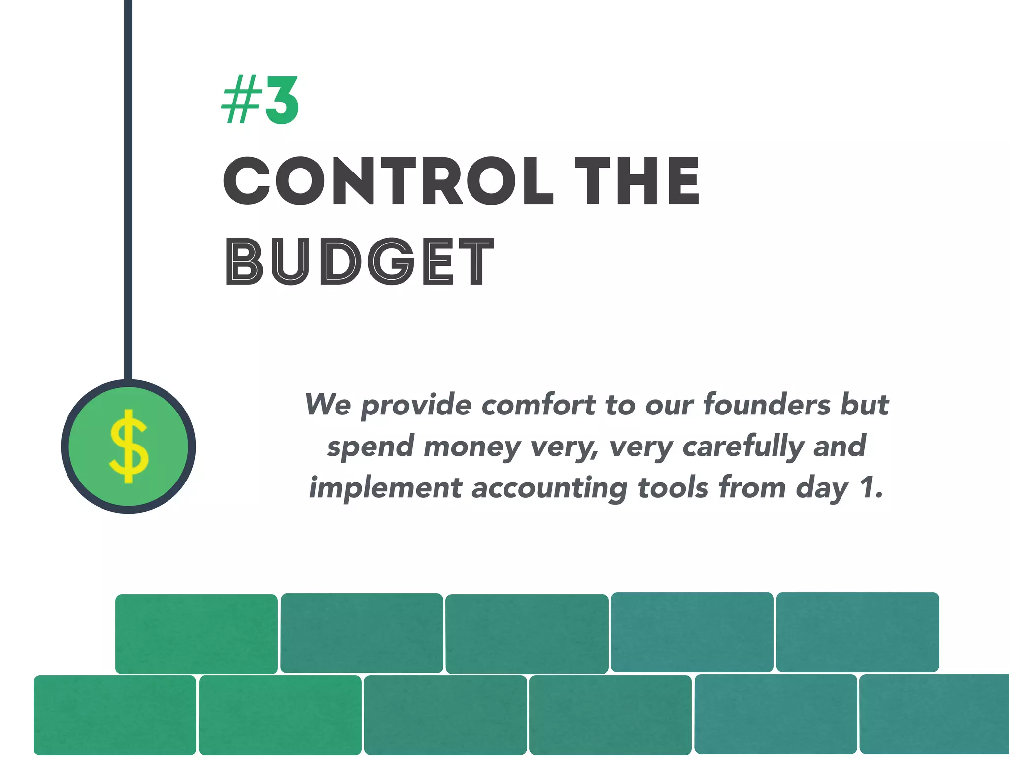 #3 
CONTROL THE 
BUDGET 
We provide comfort to our founders but 
spend money very, very carefully and 
implement accounting tools from day 1. 
 