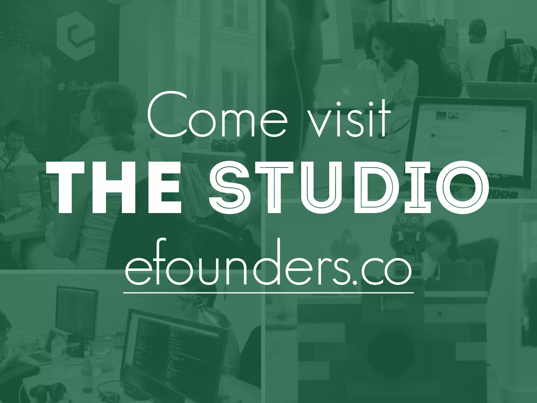 Come visit 
the studio 
efounders.co 
 