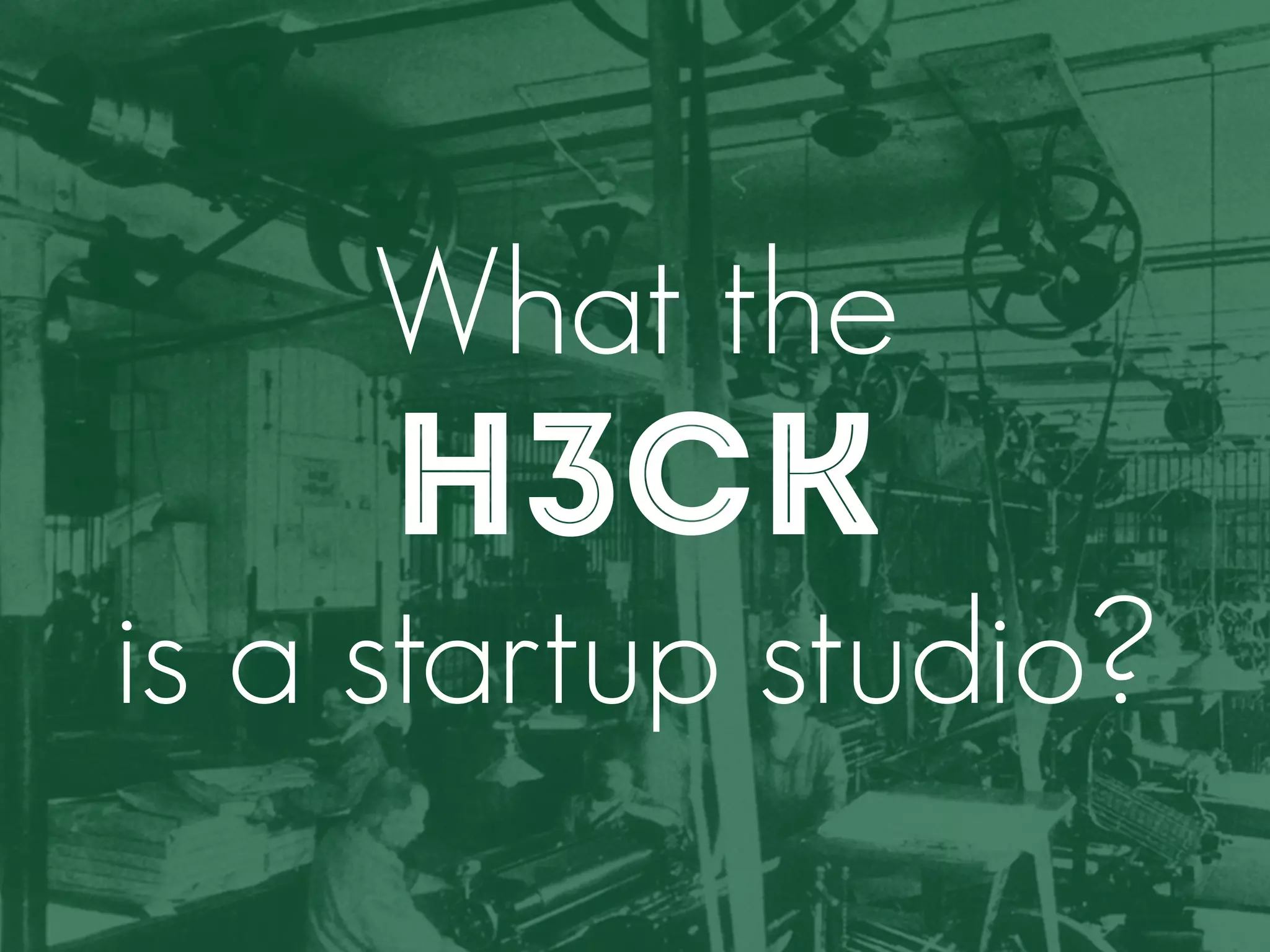 What the 
H3CK 
is a startup studio? 
 
