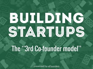 BUILDING 
STARTUPS 
The ‘’3rd Co-founder model’’ 
presented by eFounders 
 