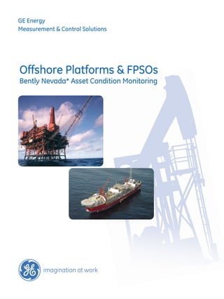 GE Energy
Measurement & Control Solutions




Offshore Platforms & FPSOs
Bently Nevada* Asset Condition Monitoring
 