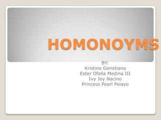 HOMONOYMS
            BY:
    Kristine Genetiano
  Ester Ofelia Medina III
      Ivy Joy Nacino
   Princess Pearl Pelayo
 