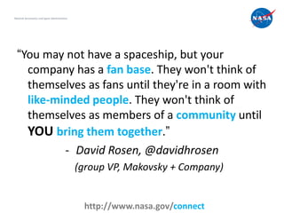 National Aeronautics and Space Administration




  “You may not have a spaceship, but your
    company has a fan base. Th...