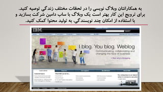 ‫کنید‬ ‫توصیه‬ ‫زندگی‬ ‫مختلف‬ ‫لحظات‬ ‫در‬ ‫را‬ ‫نویسی‬ ‫وبالگ‬ ‫همکارانتان‬ ‫به‬.
‫و‬ ‫بسازید‬ ‫شرکت‬ ‫دامین‬ ‫ساب‬ ‫با‬ ‫وبالگ‬ ‫یک‬ ‫است‬ ‫بهتر‬ ‫کار‬ ‫این‬ ‫ترویج‬ ‫برای‬
‫کنید‬ ‫کمک‬ ‫محتوا‬ ‫تولید‬ ‫به‬ ،‫نویسندگی‬ ‫چند‬ ‫امکان‬ ‫از‬ ‫استفاده‬ ‫با‬.
 