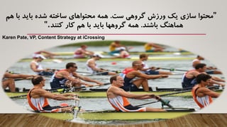 "‫ست‬ ‫گروهی‬ ‫ورزش‬ ‫یک‬ ‫سازی‬ ‫محتوا‬.‫ه‬ ‫با‬ ‫باید‬ ‫شده‬ ‫ساخته‬ ‫محتواهای‬ ‫همه‬‫م‬
‫باشند‬ ‫هماهنگ‬.‫کنند‬ ‫کار‬ ‫هم‬ ‫با‬ ‫باید‬ ‫گروهها‬ ‫همه‬."
Karen Pate, VP, Content Strategy at iCrossing
 