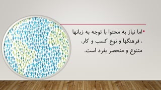 •‫ز‬ ‫به‬ ‫توجه‬ ‫با‬ ‫محتوا‬ ‫به‬ ‫نیاز‬ ‫اما‬‫بانها‬
،‫کار‬ ‫و‬ ‫کسب‬ ‫نوع‬ ‫و‬ ‫فرهنگها‬ ،
‫است‬ ‫بفرد‬ ‫منحصر‬ ‫و‬ ‫متنوع‬.
 