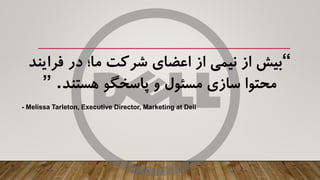 “‫فرای‬ ‫در‬ ‫ما؛‬ ‫شرکت‬ ‫اعضای‬ ‫از‬ ‫نیمی‬ ‫از‬ ‫بیش‬‫ند‬
‫هستند‬ ‫پاسخگو‬ ‫و‬ ‫مسئول‬ ‫سازی‬ ‫محتوا‬” .
- Melissa Tarleton, Executive Director, Marketing at Dell
 