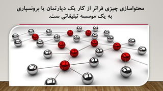 ‫برونسپاری‬ ‫یا‬ ‫دپارتمان‬ ‫یک‬ ‫کار‬ ‫از‬ ‫فراتر‬ ‫چیزی‬ ‫محتواسازی‬
‫ست‬ ‫تبلیغاتی‬ ‫موسسه‬ ‫یک‬ ‫به‬.
 