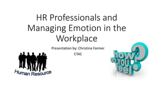 HR Professionals and
Managing Emotion in the
Workplace
Presentation by: Christina Farmer
CTAC
 