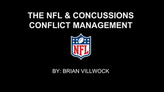 THE NFL & CONCUSSIONS
CONFLICT MANAGEMENT
BY: BRIAN VILLWOCK
 
