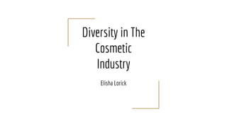 Diversity in The
Cosmetic
Industry
Elisha Lorick
 