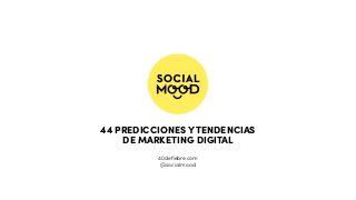 44 PREDICCIONES Y TENDENCIAS
DE MARKETING DIGITAL
40deﬁebre.com
@socialmood
 