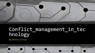 Conflict_management_in_tec
hnology
By/Denton_Farley
 