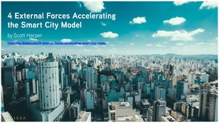 4 External Forces Accelerating
the Smart City Model
by Scott Harper
https://by.dialexa.com/4-external-forces-accelerating-smart-city-model
 