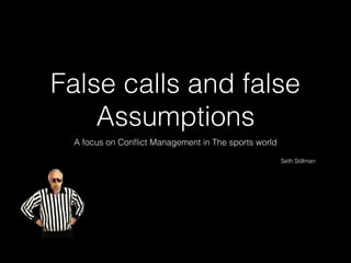 False calls and false
Assumptions
A focus on Conﬂict Management in The sports world
Seth Stillman
 