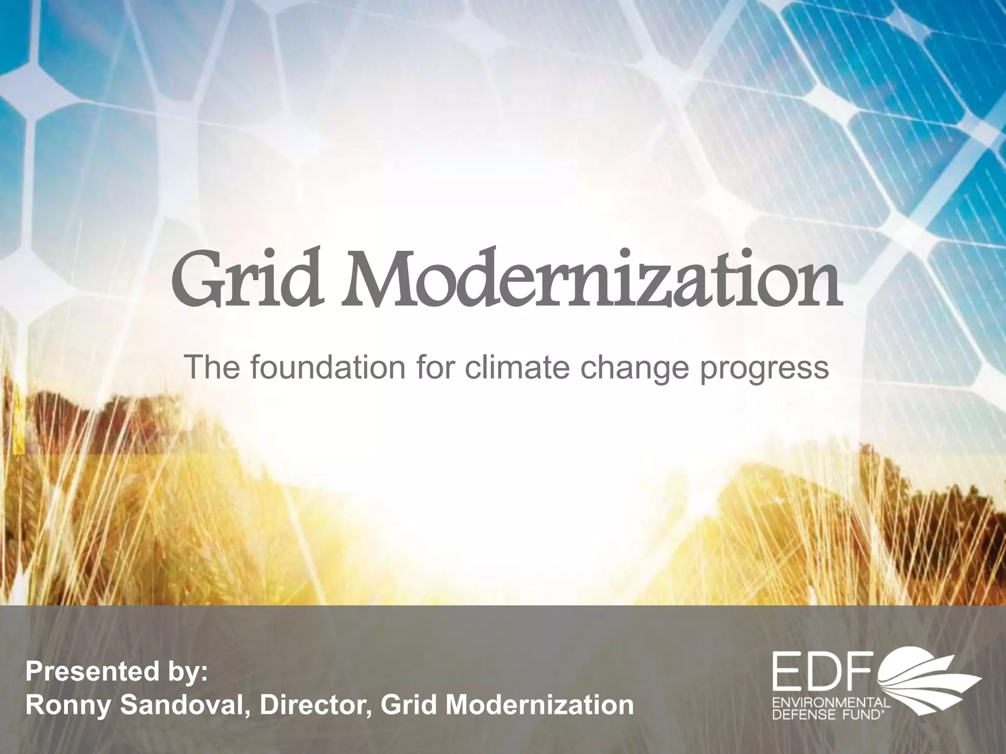 Grid Modernization
The foundation for climate change progress
Presented by:
Ronny Sandoval, Director, Grid Modernization
 
