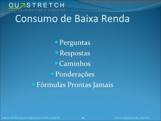 Consumo de Baixa Renda Perguntas Respostas Caminhos Ponderações Fórmulas Prontas Jamais [email_address]   11 www.outstretch.com.br 