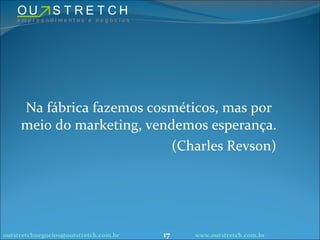 Na fábrica fazemos cosméticos, mas por meio do marketing, vendemos esperança. (Charles Revson) [email_address] www.outstretch.com.br 