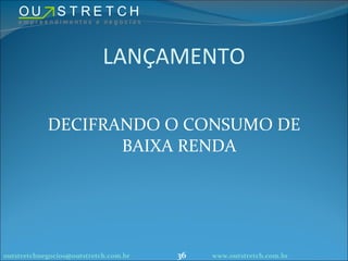 LANÇAMENTO DECIFRANDO O CONSUMO DE BAIXA RENDA [email_address] www.outstretch.com.br 