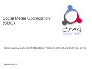 Social Media Optimization
(SMO)




Comunicación y marketing 2.0 | Reputación y branding online | SMO, SEO, SEM ad hoc




Noviembre 2012
                                                                                 1
 