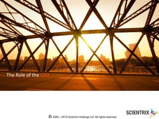 The Role of the CFO
2005 – 2015 Scientrix Holdings Ltd. All rights reserved©
 