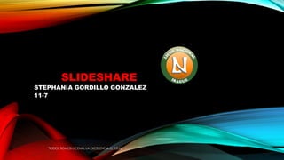 SLIDESHARE
STEPHANIA GORDILLO GONZALEZ
11-7
"TODOS SOMOS LICENAL LA EXCELENCIA EL IDEAL”
 