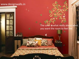 www.designwalls.in
The color is what really about what
you want the room to feel like.
 