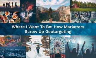 Where I Want To Be: How Marketers  
Screw Up Geotargeting
 