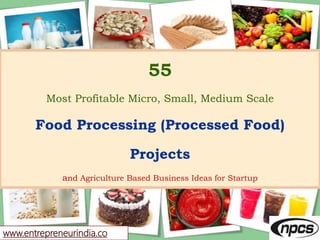 www.entrepreneurindia.co
55
Most Profitable Micro, Small, Medium Scale
Food Processing (Processed Food)
Projects
and Agriculture Based Business Ideas for Startup
 