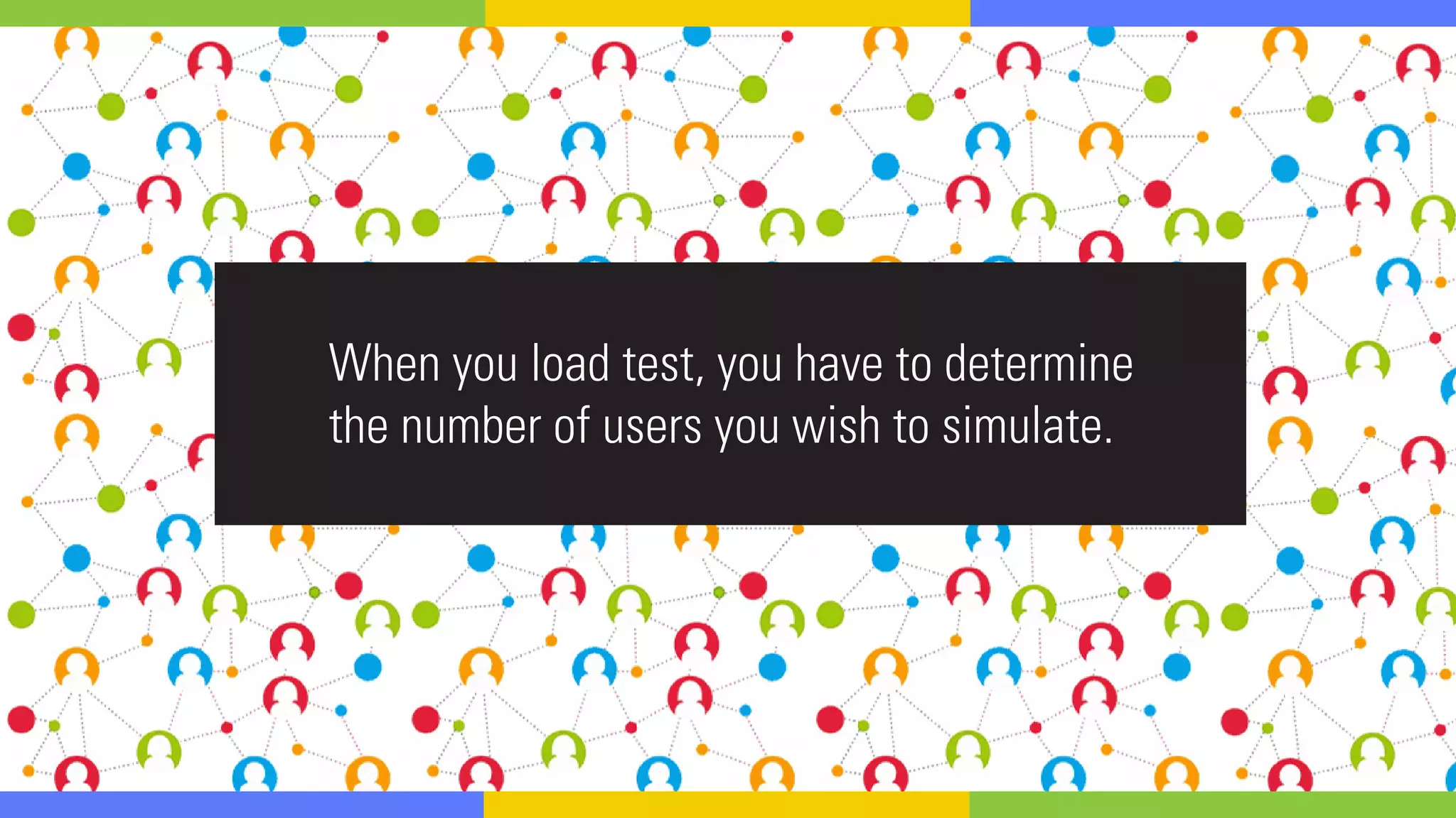When you load test, you have to determine
the number of users you wish to simulate.
 