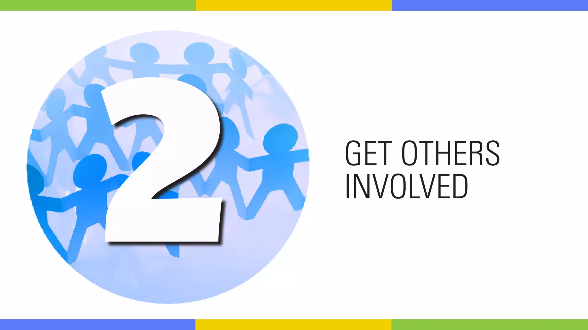 2 GET OTHERS
INVOLVED
 