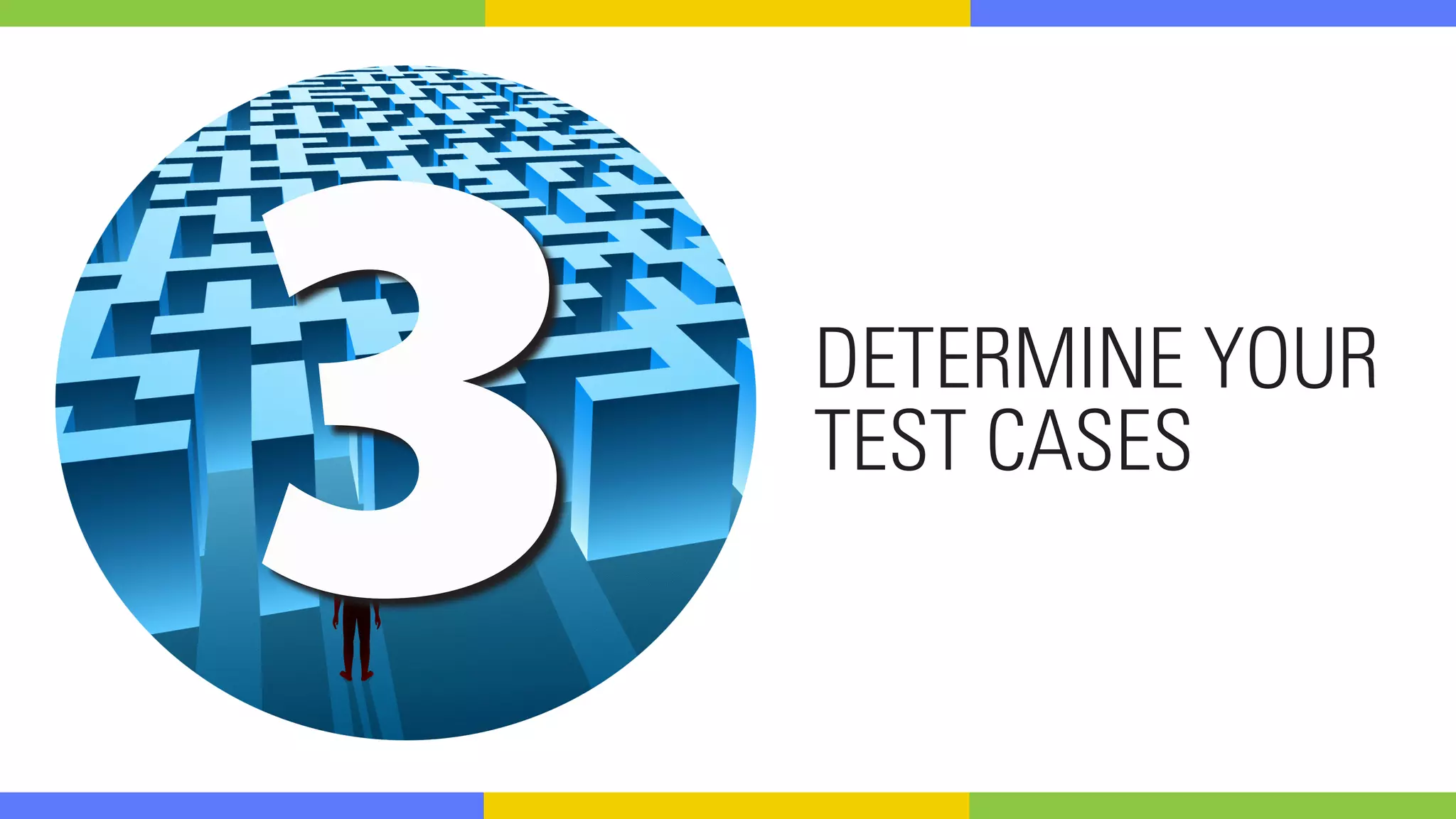 3 DETERMINE YOUR
TEST CASES
 