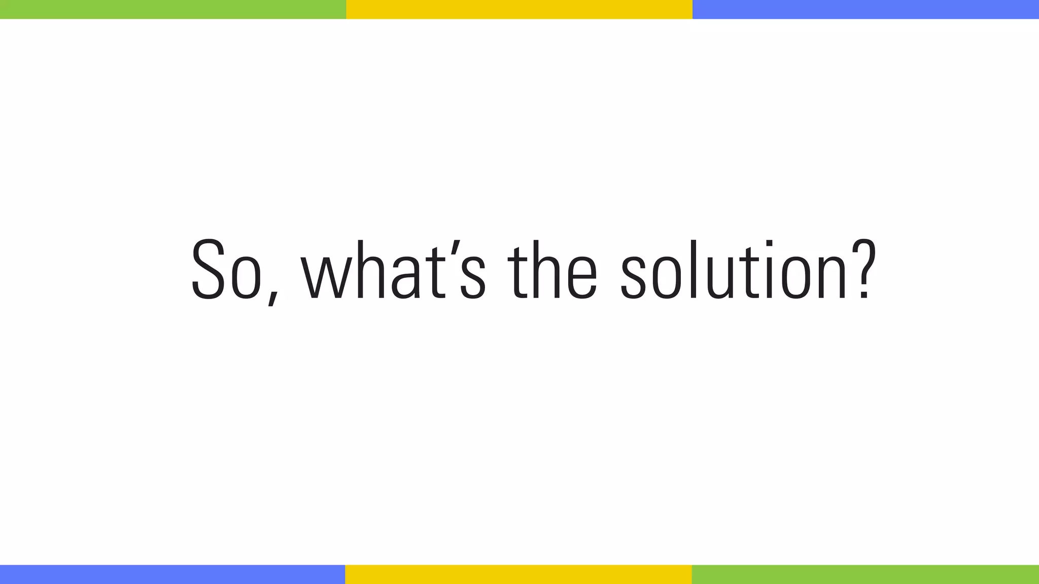 So, what’s the solution?
 