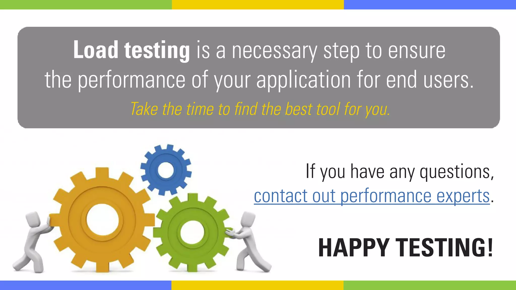 If you have any questions,
contact out performance experts.
HAPPY TESTING!
Load testing is a necessary step to ensure
the performance of your application for end users.
Take the time to find the best tool for you.
 