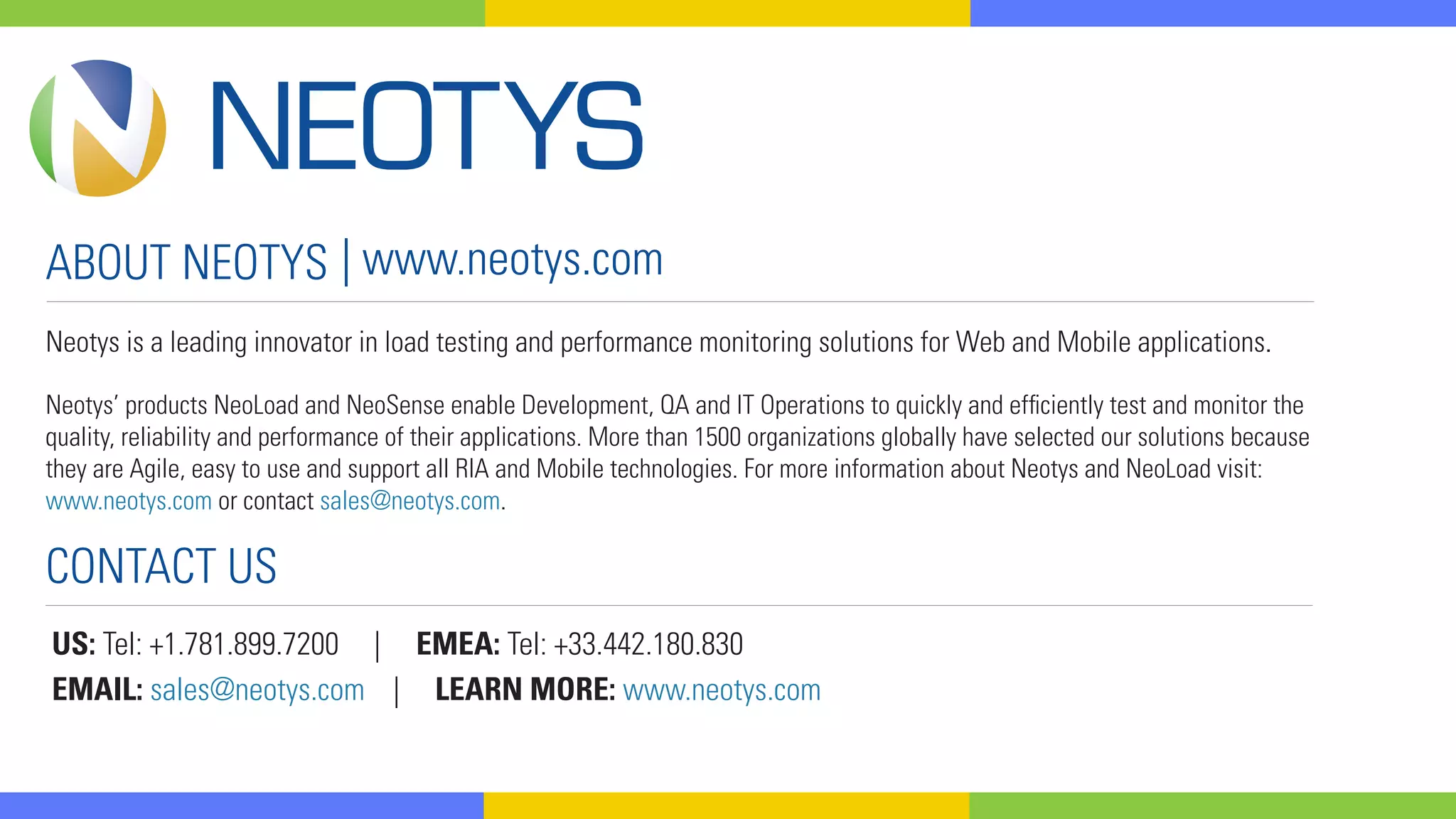 HORROR STORIES:
PERFORMANCE TESTING
TALES FROM THE SCRIPT
You often hear horror stories about testers who get blamed for an application’s
crashing despite having to use poor testing conditions, or a performance
engineer who tested inside a firewall then saw an app fail in production. This all
happens with the spectre of time and resource pressures looming overhead.
As the former manager of a load and performance team, Brad Stoner has a
number of haunting stories from his days in the field that carry insightful lessons
learned about load and performance testing. Watch this webinar to learn:
- The first performance test you should run on your app
- How to use the results of a test run in a non-production environment
- How testing inside the firewall can come back to haunt you
- The most critical test to run
SEE THE FULL WEBINAR
__________________________________________________________
Performance Testing Horror Stories
Tales from the Script
Brad Stoner
Senior Performance Engineer
Neotys
 