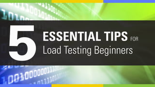 5ESSENTIAL TIPS
Load BeginnersTesting
FOR
 