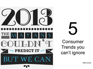 5Consumer
Trends you
can’t ignore
t@mtuohy
 