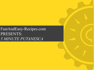 FastAndEasy-Recipes.com
PRESENTS:
5 MINUTE PUTANESCA
 