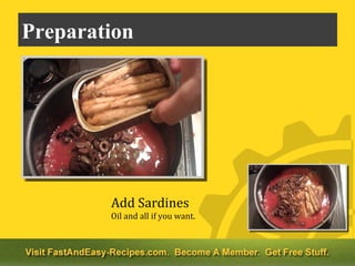 Preparation




        Add Sardines
        Oil and all if you want.
 